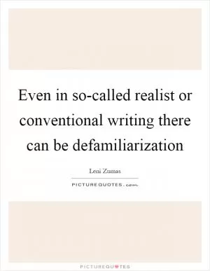 Even in so-called realist or conventional writing there can be defamiliarization Picture Quote #1