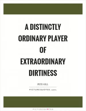 A distinctly ordinary player of extraordinary dirtiness Picture Quote #1