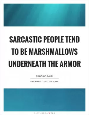 Sarcastic people tend to be marshmallows underneath the armor Picture Quote #1