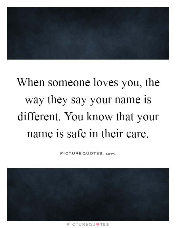 When someone loves you, the way they say your name is different. You know that your name is safe in their care Picture Quote #1
