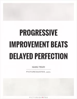 Progressive improvement beats delayed perfection Picture Quote #1