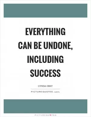 Everything can be undone, including success Picture Quote #1