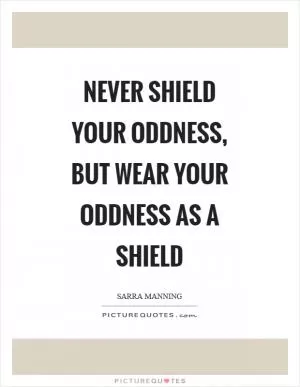 Never shield your oddness, but wear your oddness as a shield Picture Quote #1
