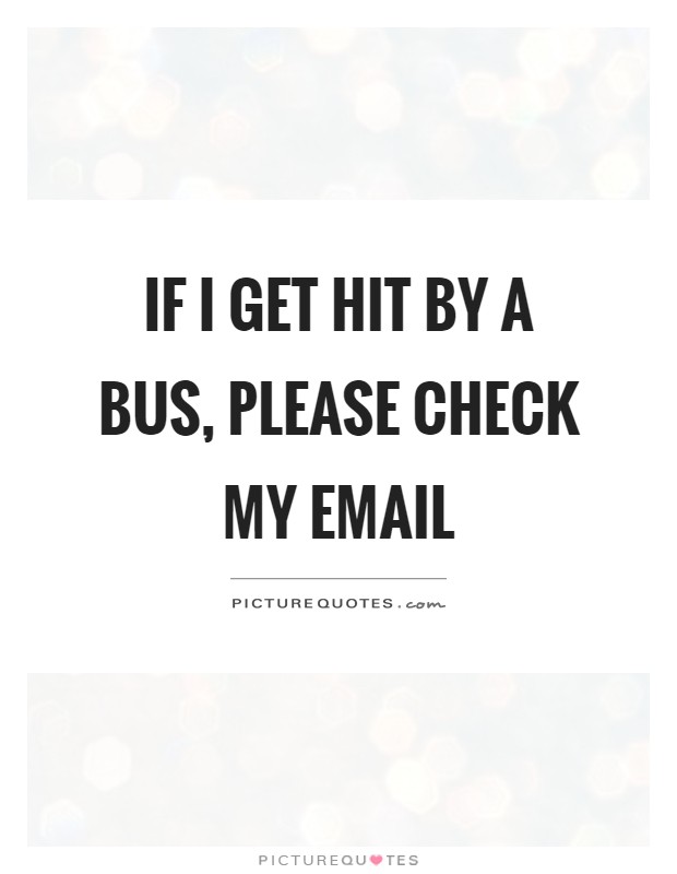 If I get hit by a bus, please check my email Picture Quote #1