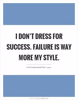 I don’t dress for success. Failure is way more my style Picture Quote #1