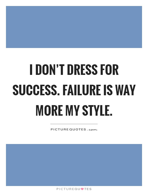I don't dress for success. Failure is way more my style Picture Quote #1