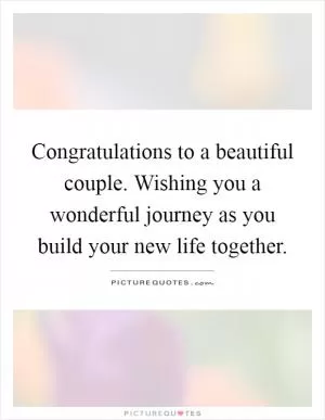 Congratulations to a beautiful couple. Wishing you a wonderful journey as you build your new life together Picture Quote #1