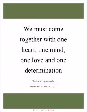 We must come together with one heart, one mind, one love and one determination Picture Quote #1