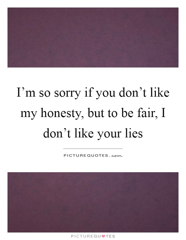 I'm so sorry if you don't like my honesty, but to be fair, I don't like your lies Picture Quote #1