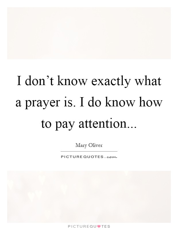 I don't know exactly what a prayer is. I do know how to pay attention Picture Quote #1