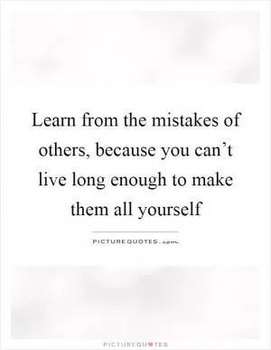 Learn from the mistakes of others, because you can’t live long enough to make them all yourself Picture Quote #1