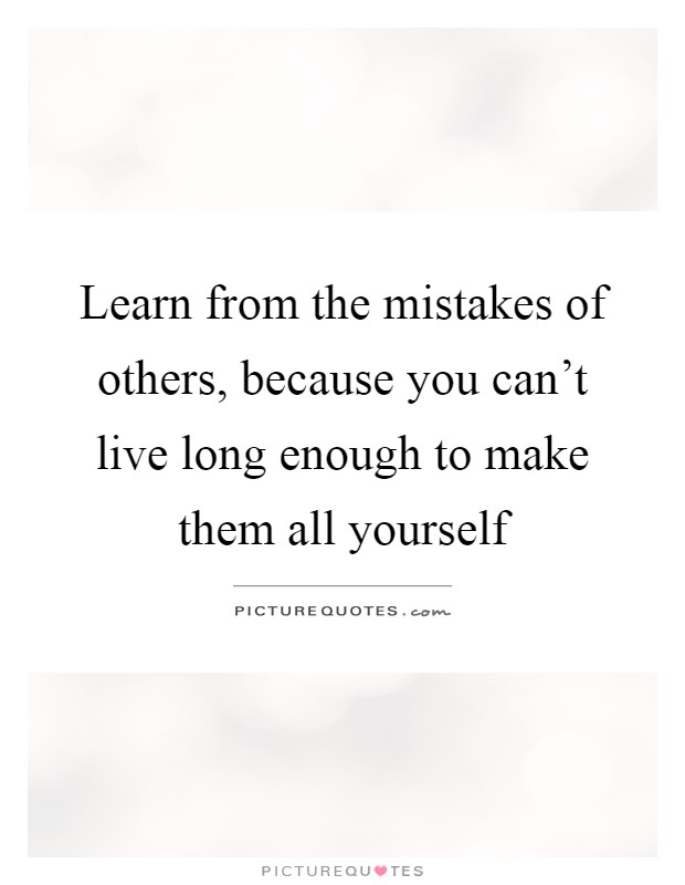 Learn from the mistakes of others, because you can't live long enough to make them all yourself Picture Quote #1
