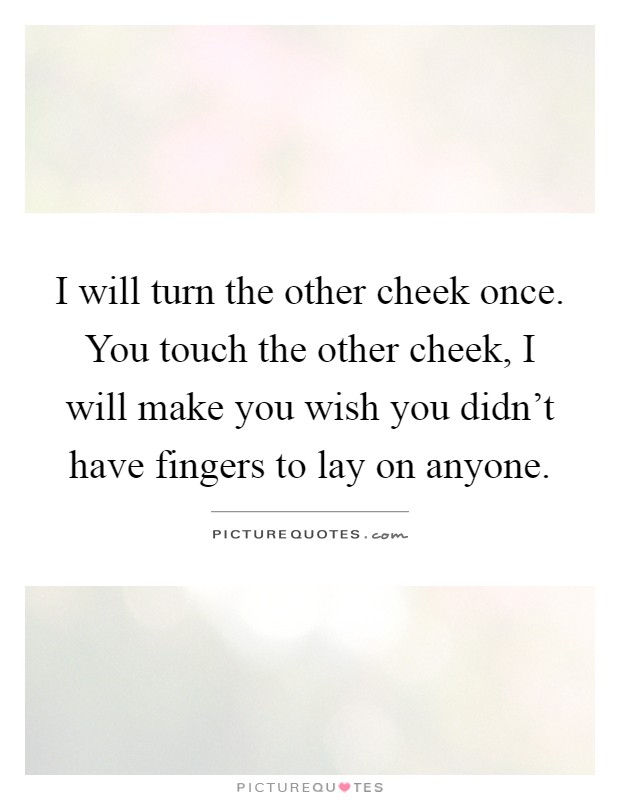 I will turn the other cheek once. You touch the other cheek, I will make you wish you didn't have fingers to lay on anyone Picture Quote #1