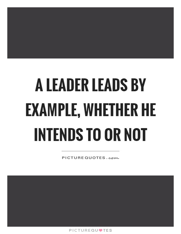 A leader leads by example, whether he intends to or not | Picture Quotes
