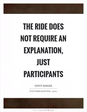 The ride does not require an explanation, just participants Picture Quote #1