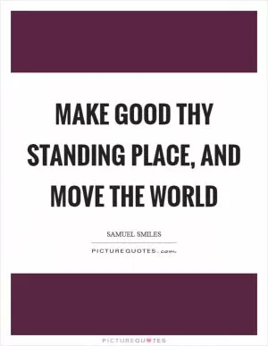 Make good thy standing place, and move the world Picture Quote #1
