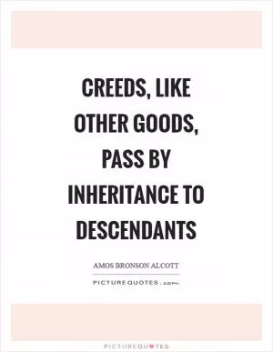 Creeds, like other goods, pass by inheritance to descendants Picture Quote #1