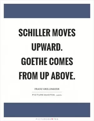 Schiller moves upward. Goethe comes from up above Picture Quote #1