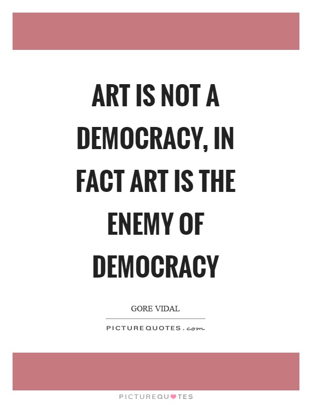 Art is not a democracy, in fact art is the enemy of democracy Picture Quote #1