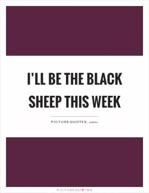 I’ll be the black sheep this week Picture Quote #1
