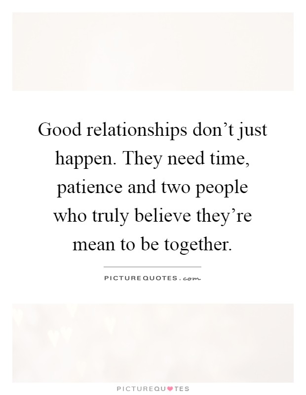 Good relationships don't just happen. They need time, patience and two people who truly believe they're mean to be together Picture Quote #1