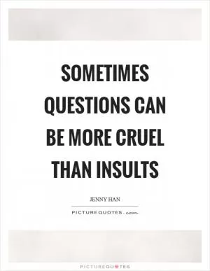 Sometimes questions can be more cruel than insults Picture Quote #1