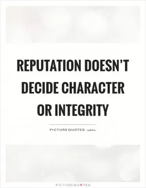 Reputation doesn’t decide character or integrity Picture Quote #1