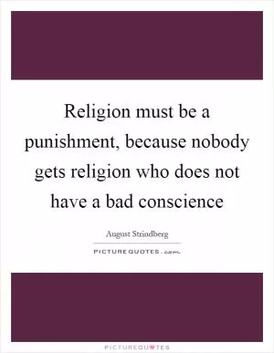 Religion must be a punishment, because nobody gets religion who does not have a bad conscience Picture Quote #1