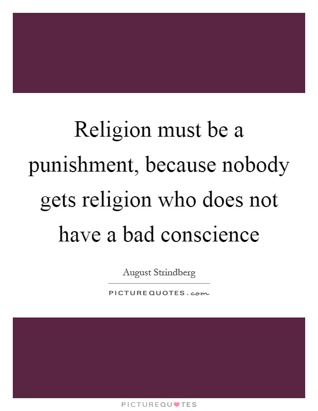 Religion must be a punishment, because nobody gets religion who does not have a bad conscience Picture Quote #1
