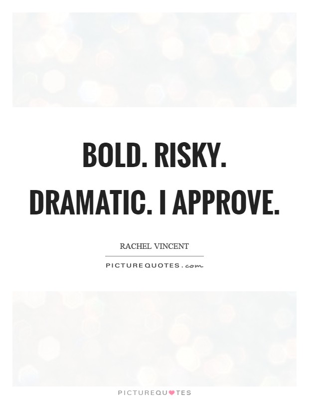 Bold. Risky. Dramatic. I approve Picture Quote #1