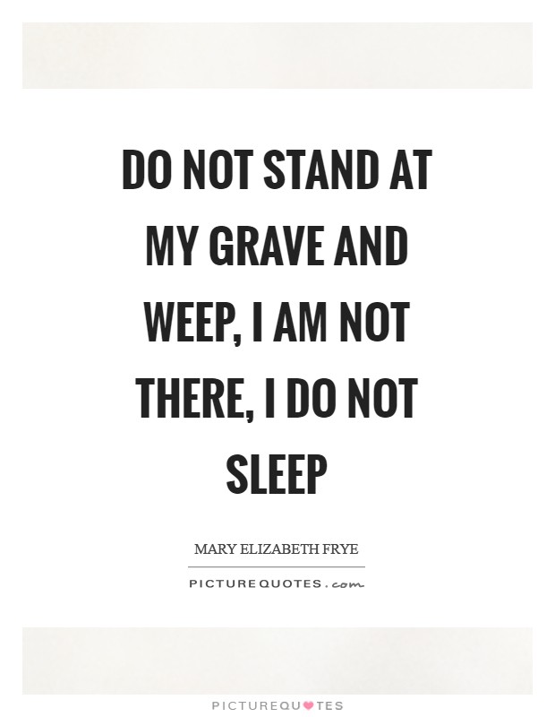 Do not stand at my grave and weep, I am not there, I do not sleep Picture Quote #1