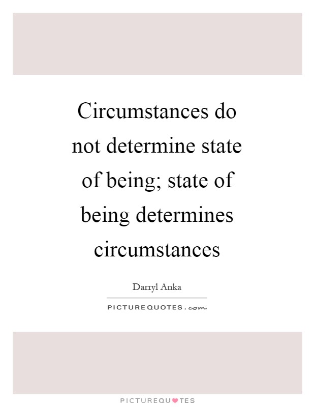 Circumstances do not determine state of being; state of being determines circumstances Picture Quote #1