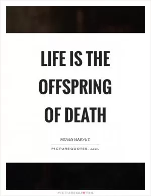 Life is the offspring of death Picture Quote #1