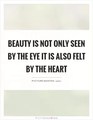Beauty is not only seen by the eye it is also felt by the heart Picture Quote #1