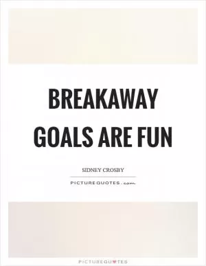Breakaway goals are fun Picture Quote #1