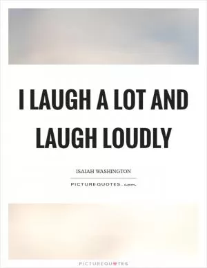 I laugh a lot and laugh loudly Picture Quote #1