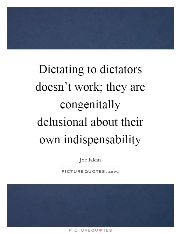 Dictating to dictators doesn't work; they are congenitally delusional about their own indispensability Picture Quote #1