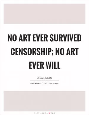 No art ever survived censorship; no art ever will Picture Quote #1