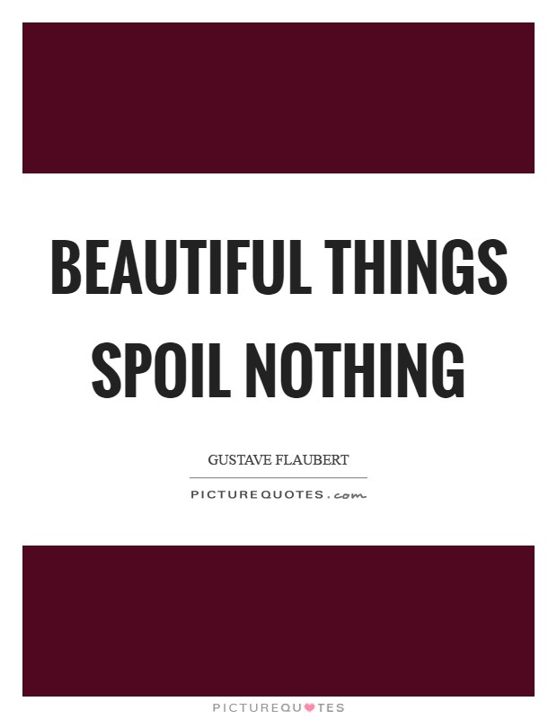Beautiful things spoil nothing Picture Quote #1