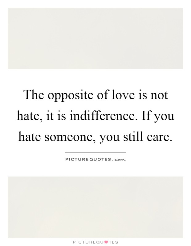 The opposite of love is not hate, it is indifference. If you hate someone, you still care Picture Quote #1