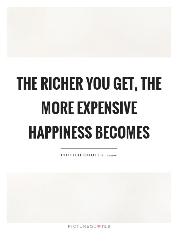 The richer you get, the more expensive happiness becomes Picture Quote #1