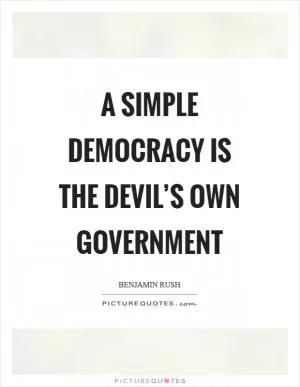 A simple democracy is the devil’s own government Picture Quote #1