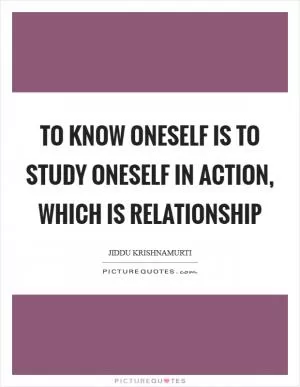 To know oneself is to study oneself in action, which is relationship Picture Quote #1