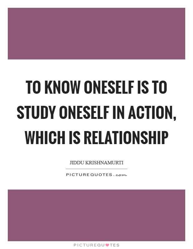 To know oneself is to study oneself in action, which is relationship Picture Quote #1