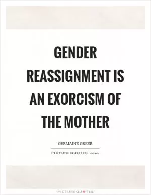 Gender reassignment is an exorcism of the mother Picture Quote #1