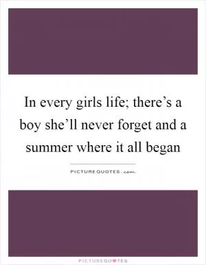 In every girls life; there’s a boy she’ll never forget and a summer where it all began Picture Quote #1