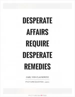 Desperate affairs require desperate remedies Picture Quote #1