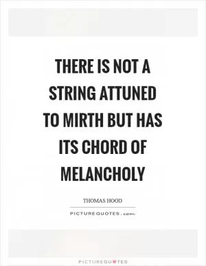There is not a string attuned to mirth but has its chord of melancholy Picture Quote #1