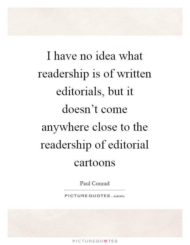 I have no idea what readership is of written editorials, but it doesn't come anywhere close to the readership of editorial cartoons Picture Quote #1