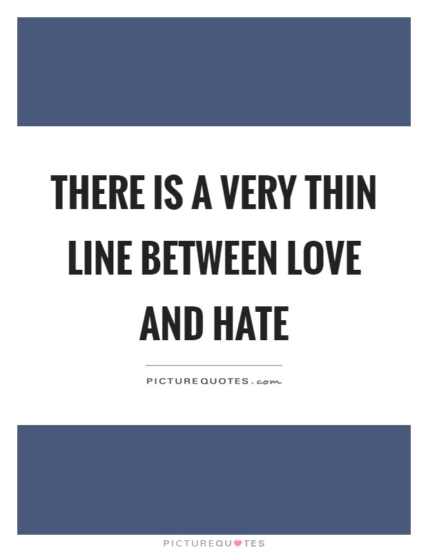 There is a very thin line between love and hate Picture Quote #1